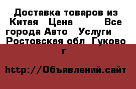 Доставка товаров из Китая › Цена ­ 100 - Все города Авто » Услуги   . Ростовская обл.,Гуково г.